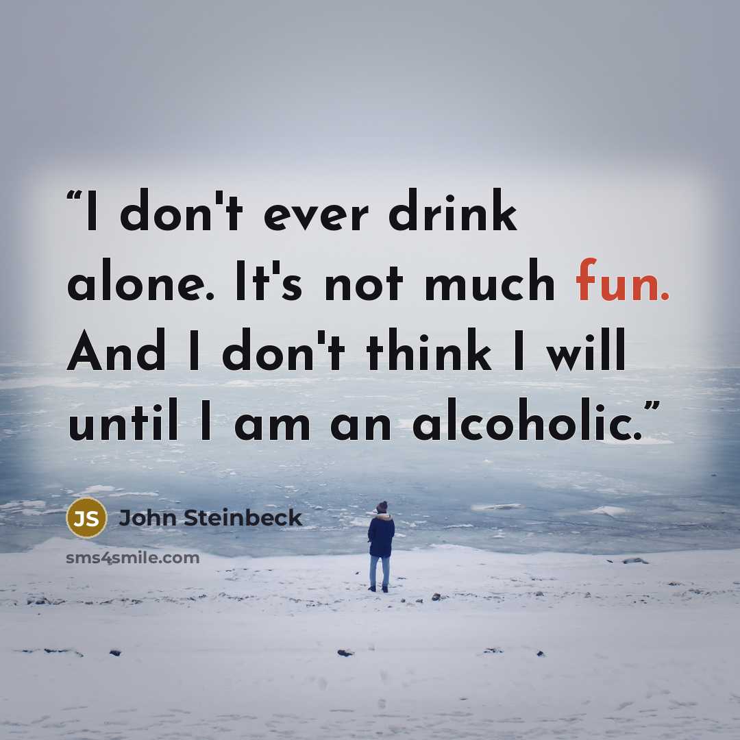 “I don't ever drink alone. It's not much fun. And I don't think I will until I am an alcoholic.” quote by John Steinbeck