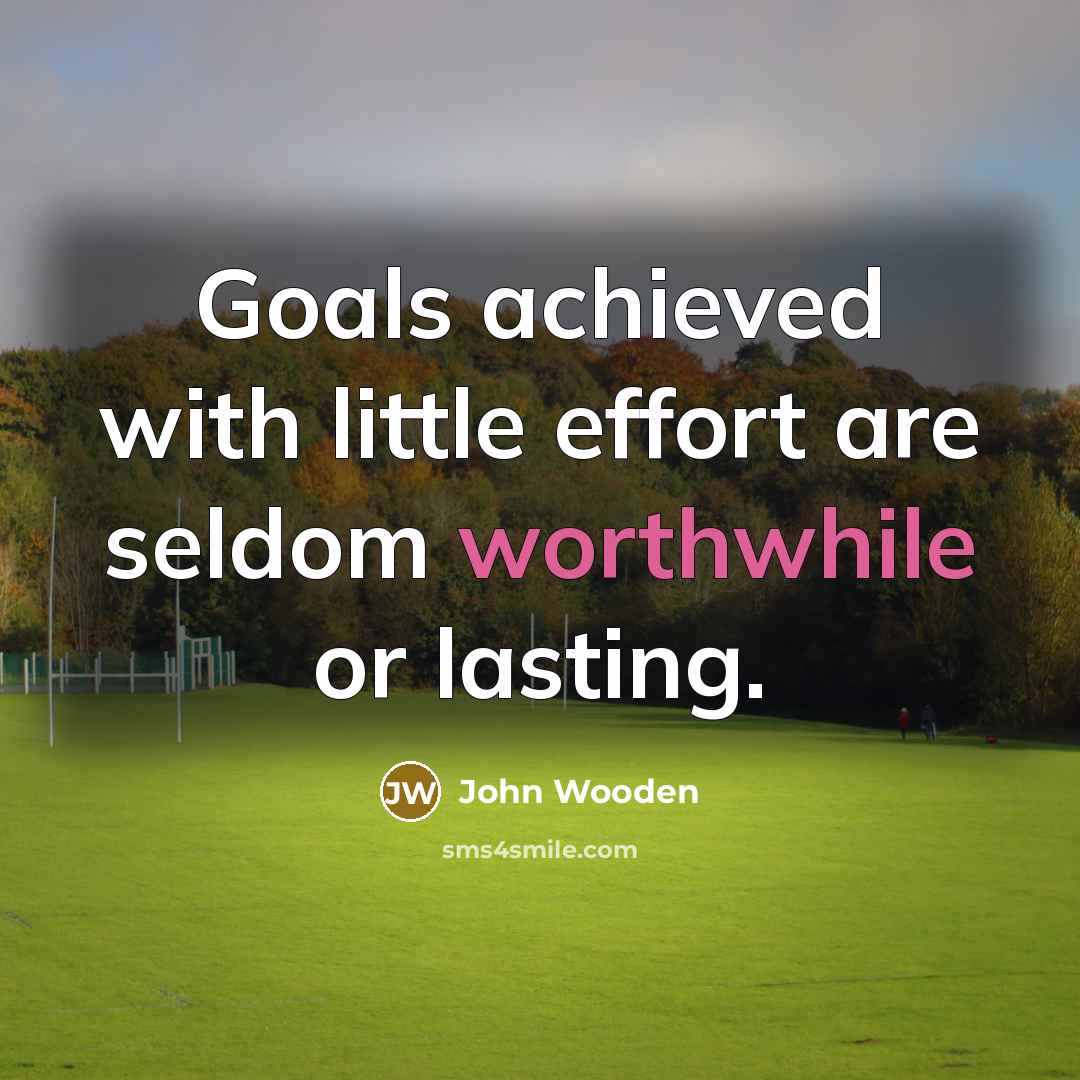 “Goals achieved with little effort are seldom worthwhile or lasting.…” quote by John Wooden