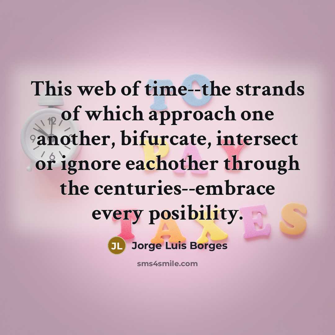 “This web of time--the strands of which approach one another,…” quote by Jorge Luis Borges
