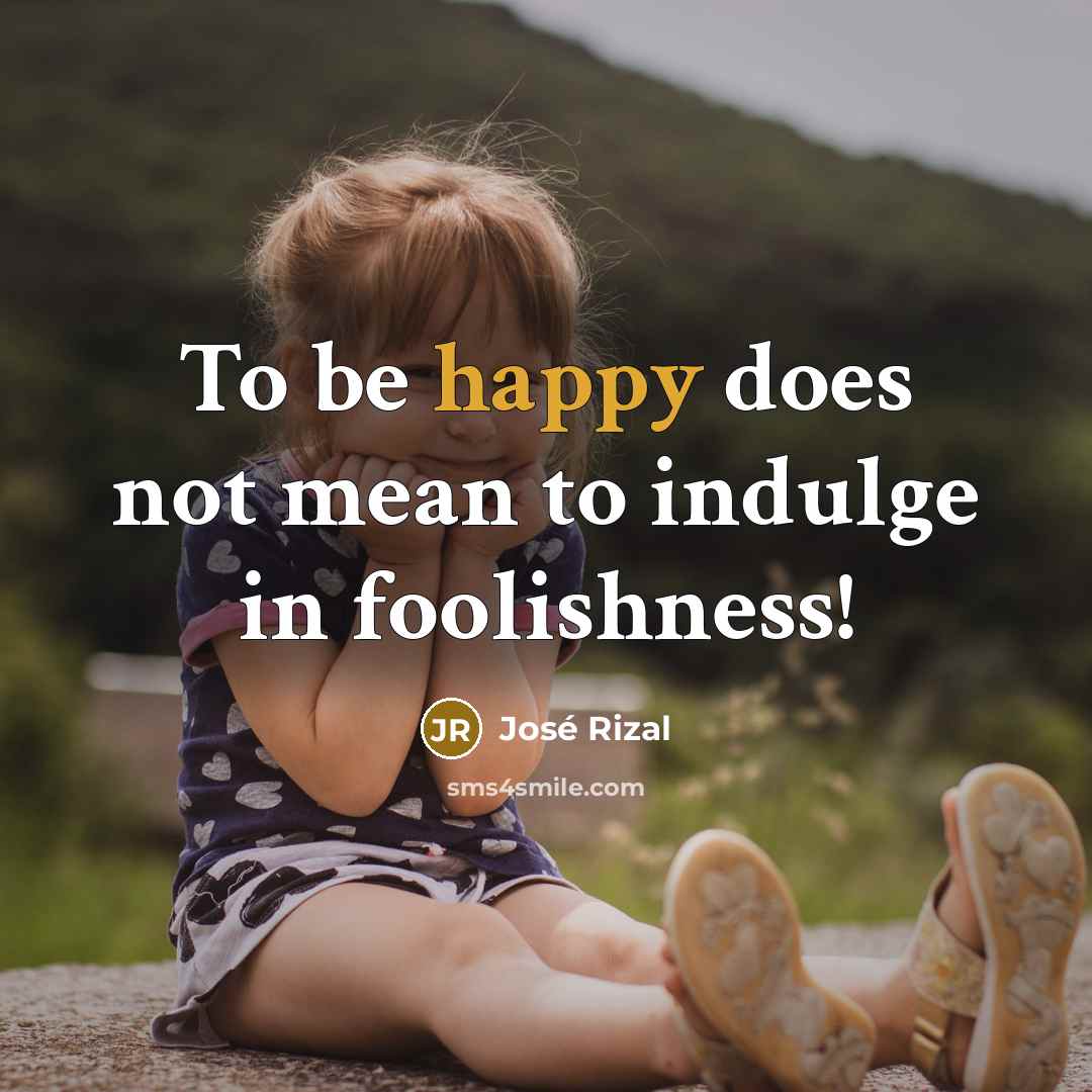 “To be happy does not mean to indulge in foolishness!…” quote by Jose Rizal