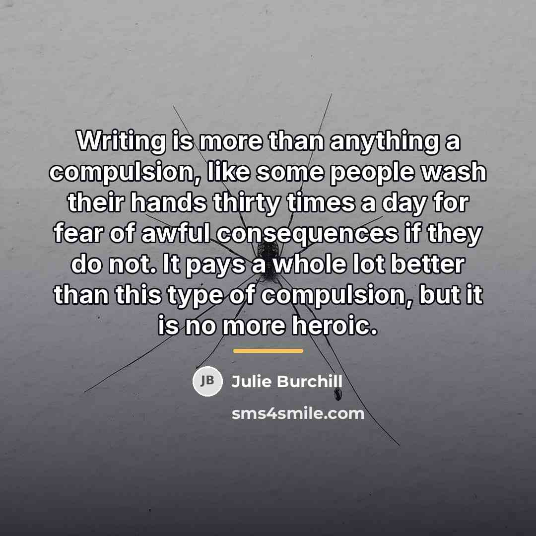 “Writing is more than anything a compulsion, like some people…” quote by Julie Burchill