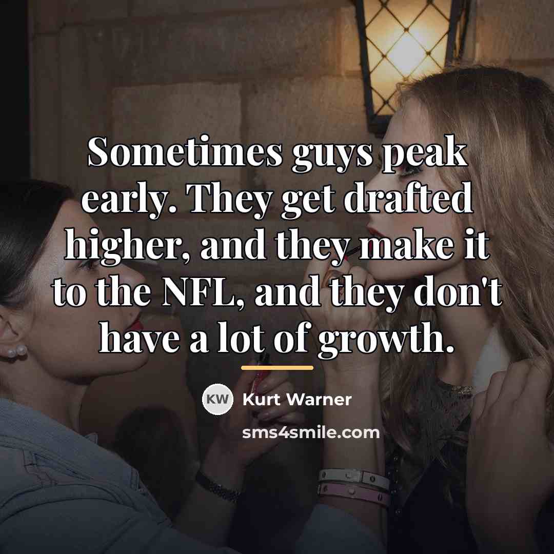 “Sometimes guys peak early. They get drafted higher, and they…” quote by Kurt Warner