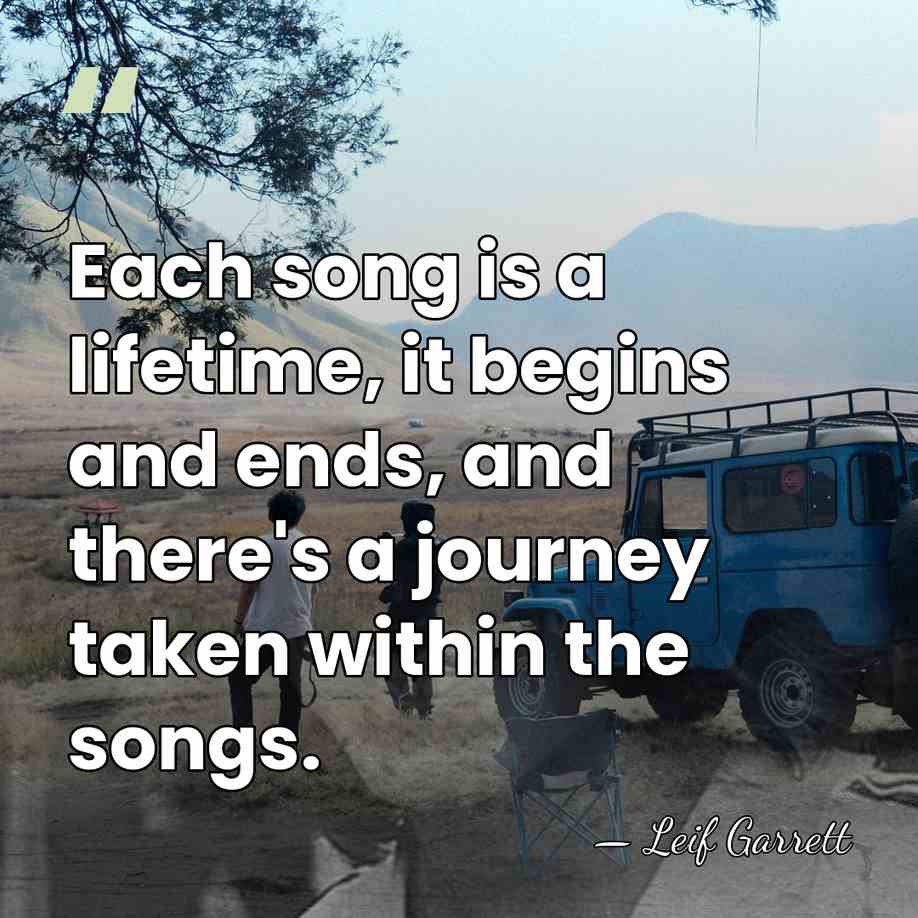 Each song is a lifetime, it begins and ends, and there's a&hellip; - Leif Garrett