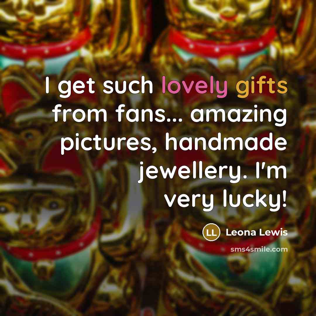 “I get such lovely gifts from fans... amazing pictures, handmade…” quote by Leona Lewis