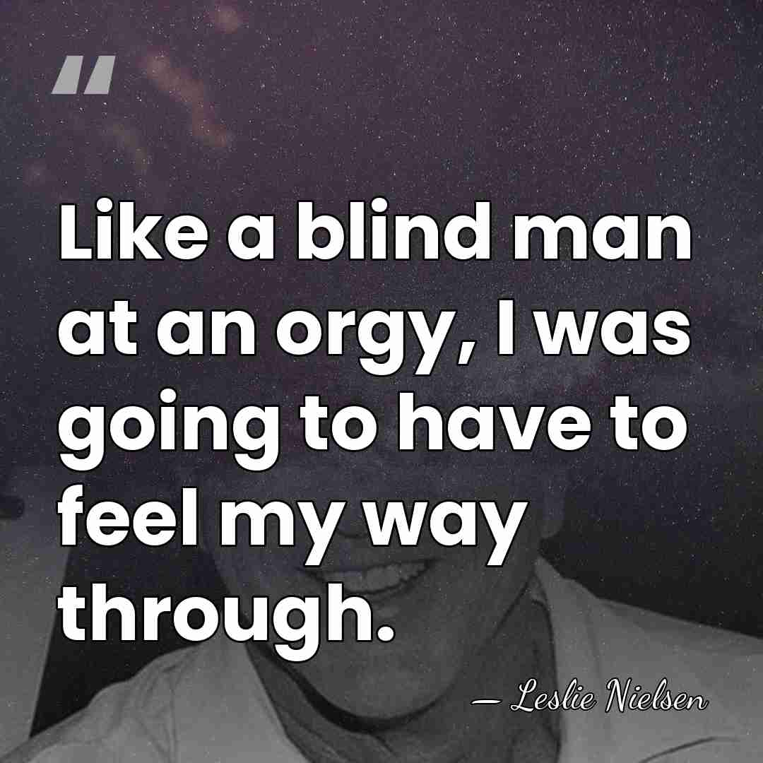 Like a blind man at an orgy, I was going to have&hellip; - Leslie Nielsen