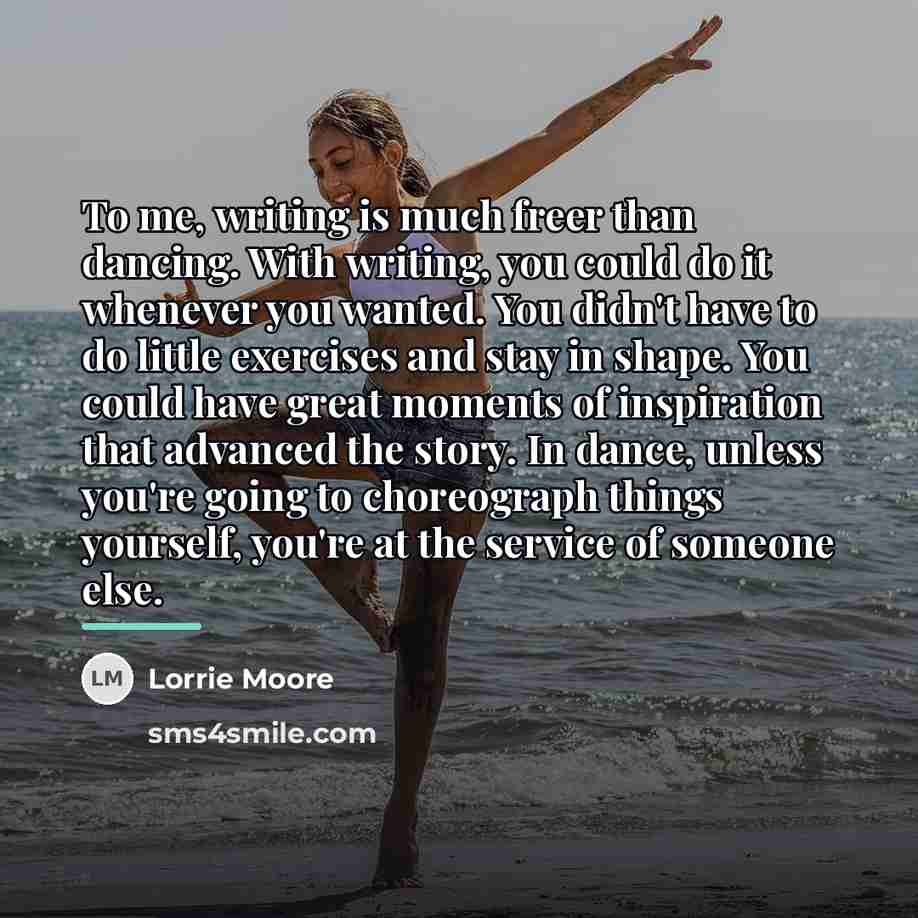“To me, writing is much freer than dancing. With writing,…” quote by Lorrie Moore