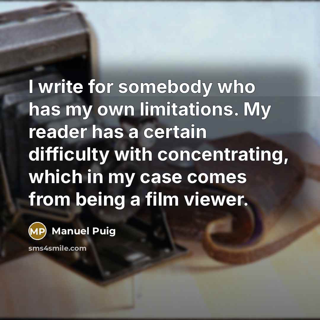 “I write for somebody who has my own limitations. My…” quote by Manuel Puig
