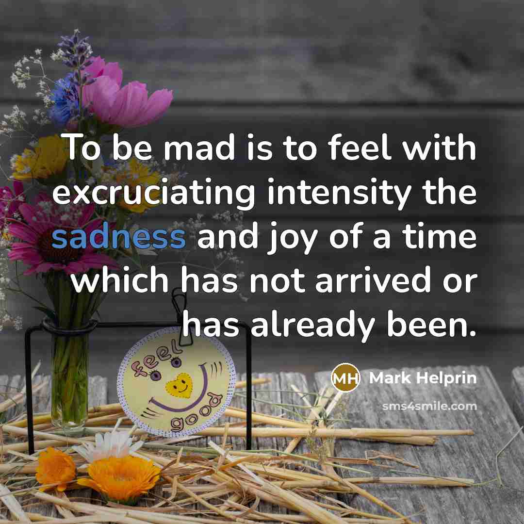 “To be mad is to feel with excruciating intensity the…” quote by Mark Helprin