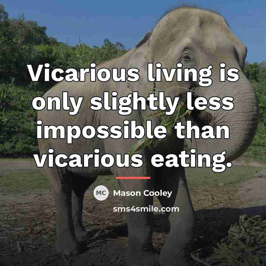 “Vicarious living is only slightly less impossible than vicarious eating.…” quote by Mason Cooley