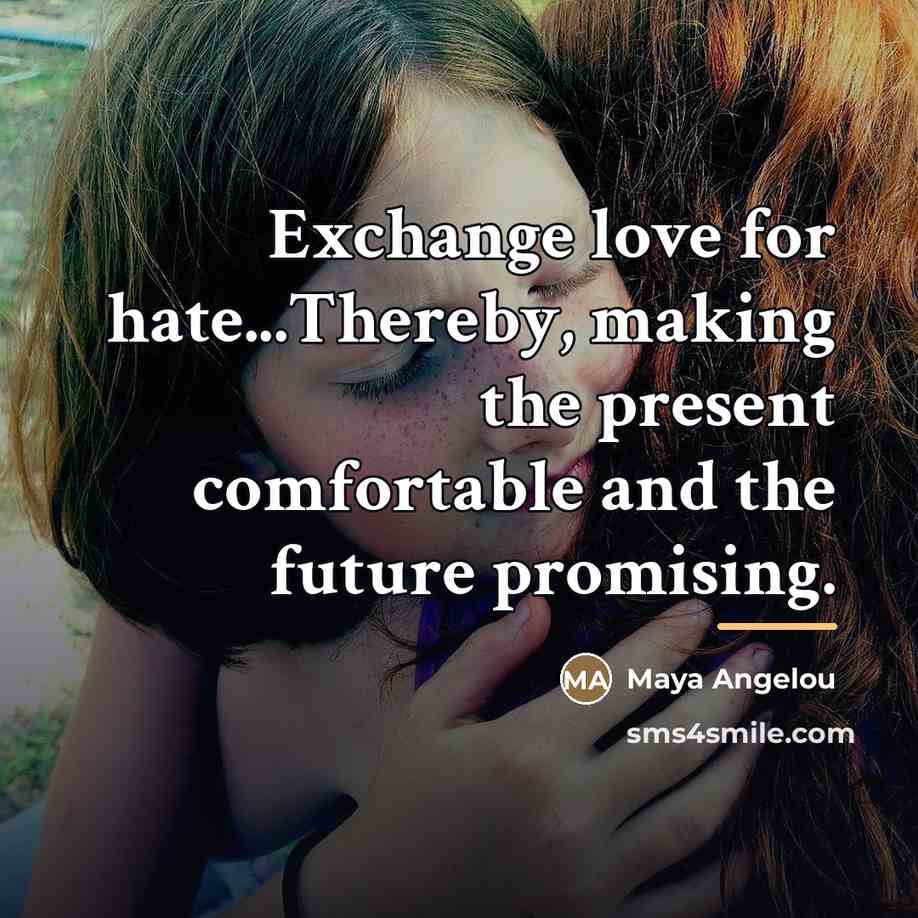 “Exchange love for hate...Thereby, making the present comfortable and the…” quote by Maya Angelou