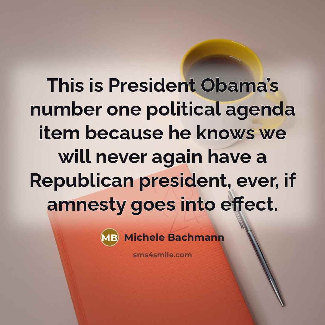 “This is President Obama’s number one political agenda item because…” quote by Michele Bachmann