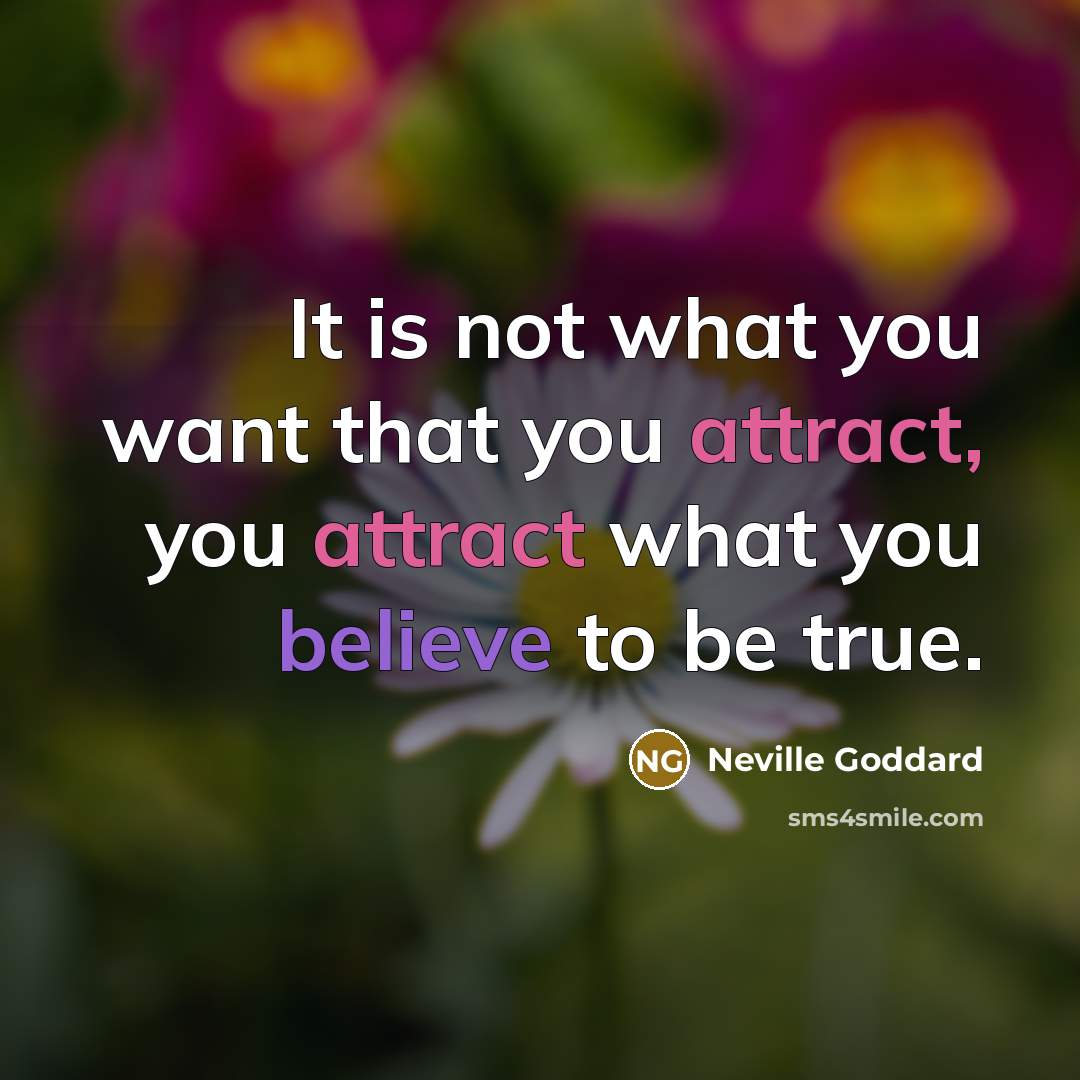 “It is not what you want that you attract, you attract what you believe to be true.” quote by Neville Goddard