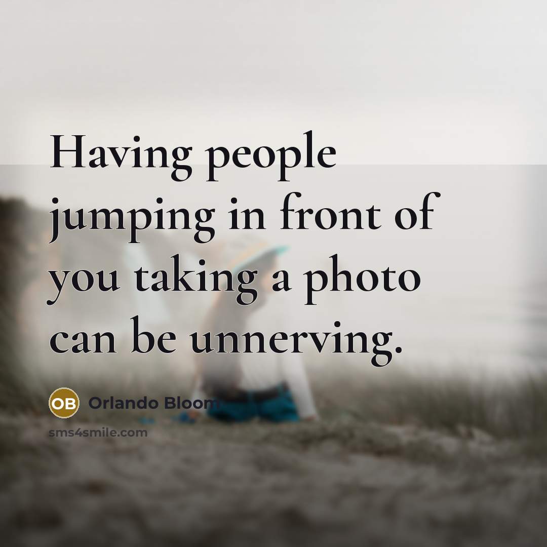 “Having people jumping in front of you taking a photo…” quote by Orlando Bloom