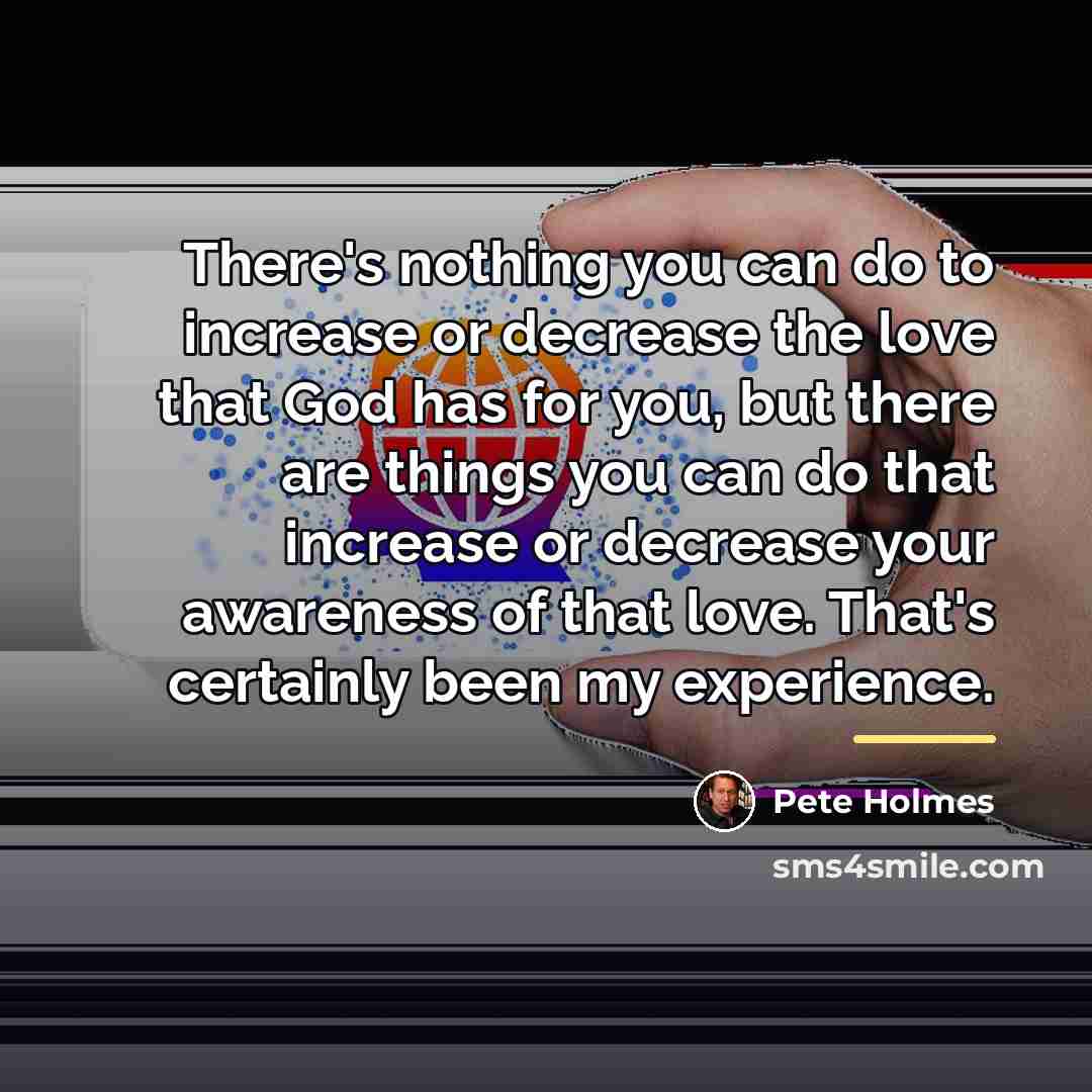 “There's nothing you can do to increase or decrease the…” quote by Pete Holmes