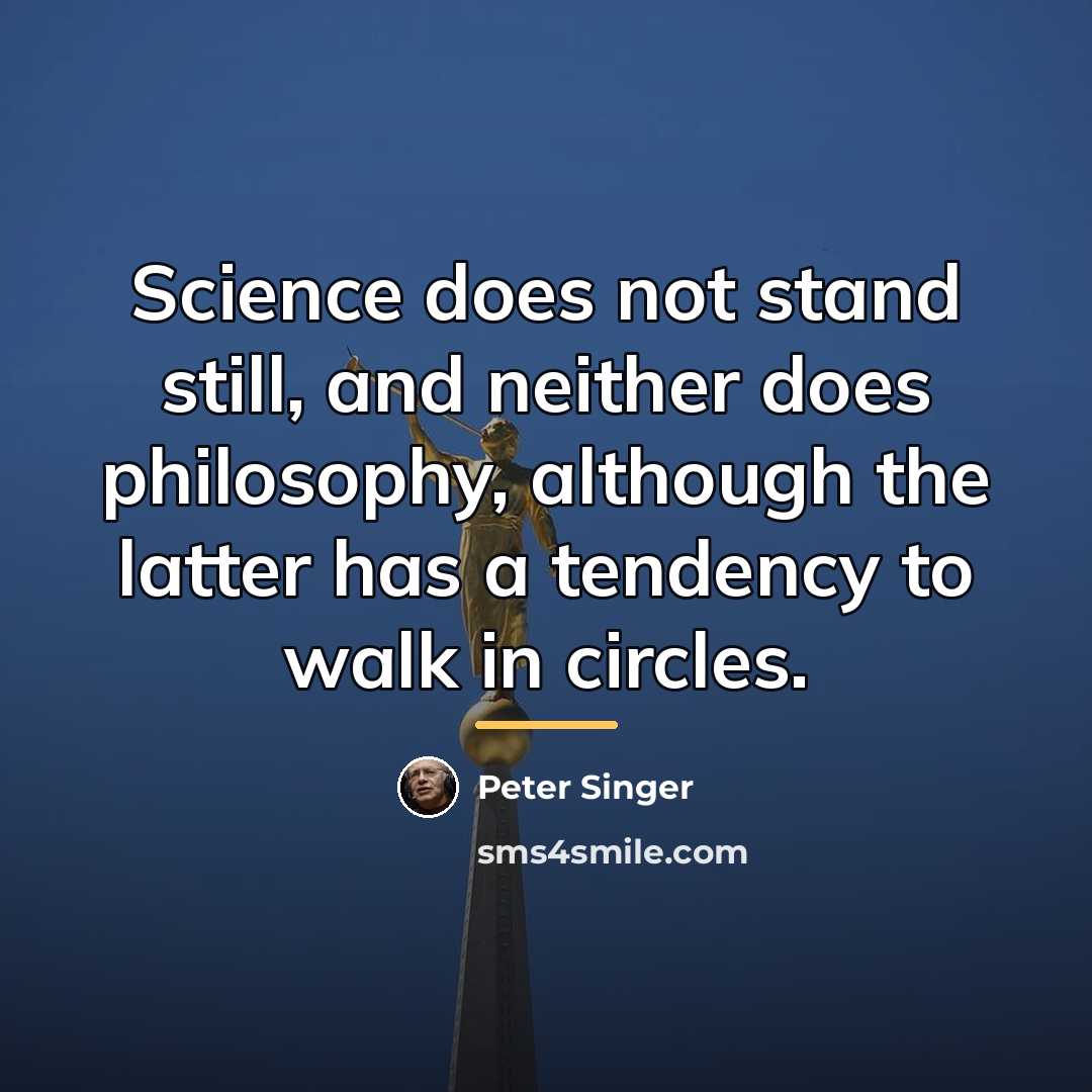 “Science does not stand still, and neither does philosophy, although…” quote by Peter Singer