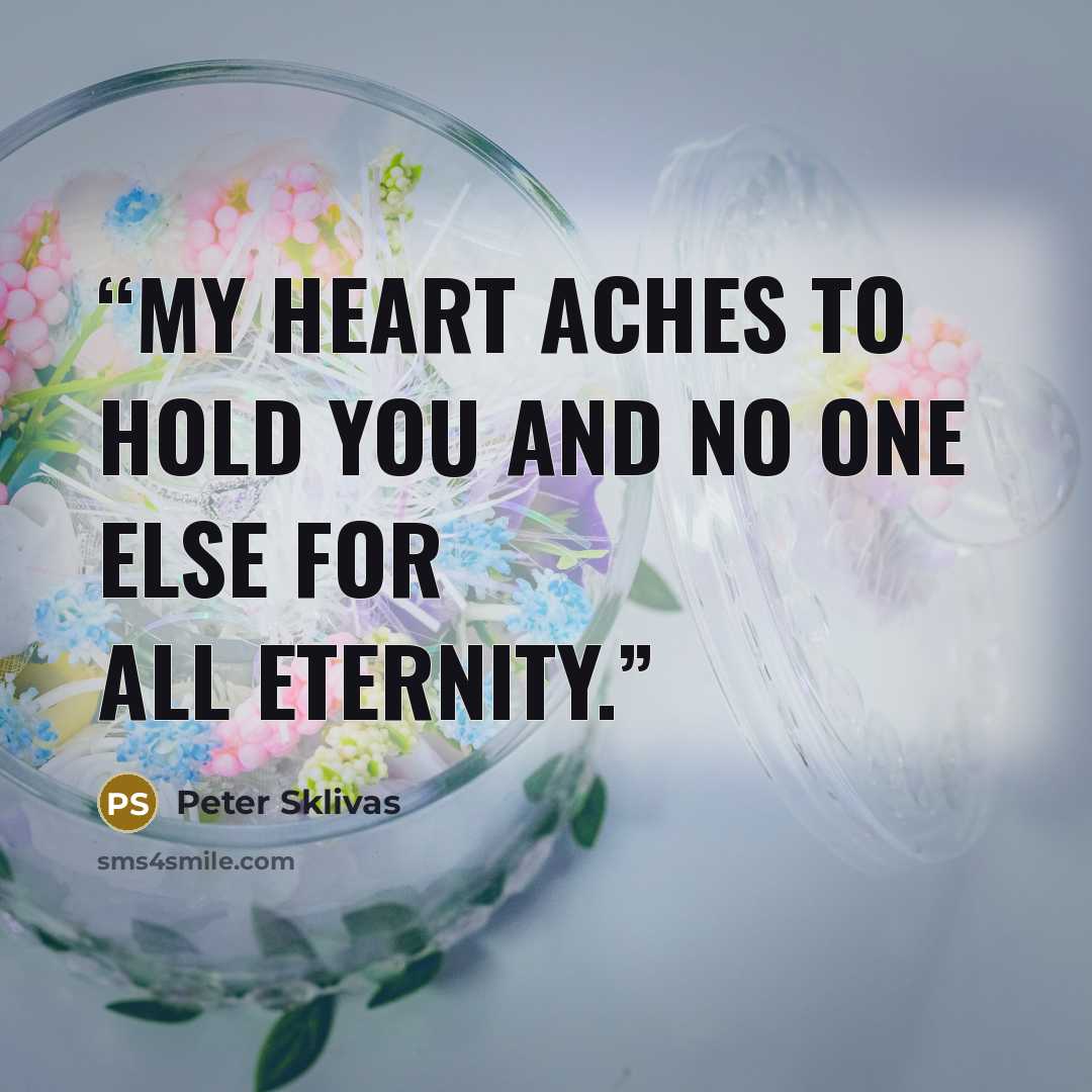 “My heart aches to hold you and no one else for all eternity.” quote by Peter Sklivas