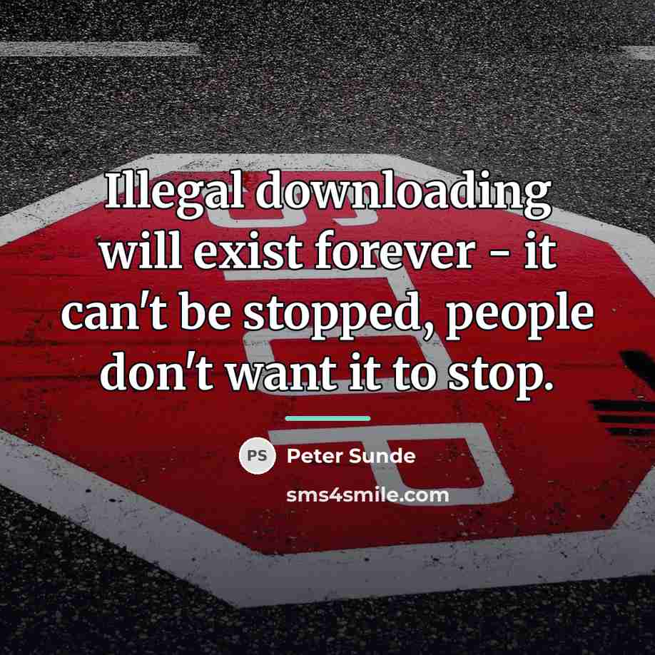 “Illegal downloading will exist forever - it can't be stopped,…” quote by Peter Sunde