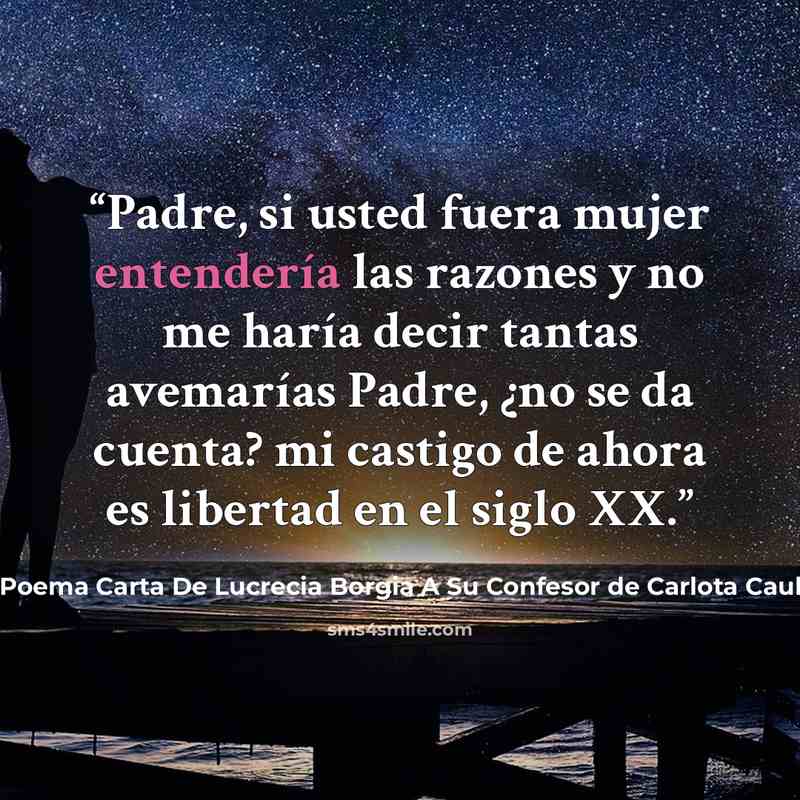 “Padre, si usted fuera mujer entendería las razones y no me haría decir tantas avemarías Padre, ¿no se da cuenta? mi castigo de ahora es libertad en el siglo XX.” quote by Poema Carta De Lucrecia Borgia A Su Confesor de Carlota Caulfield