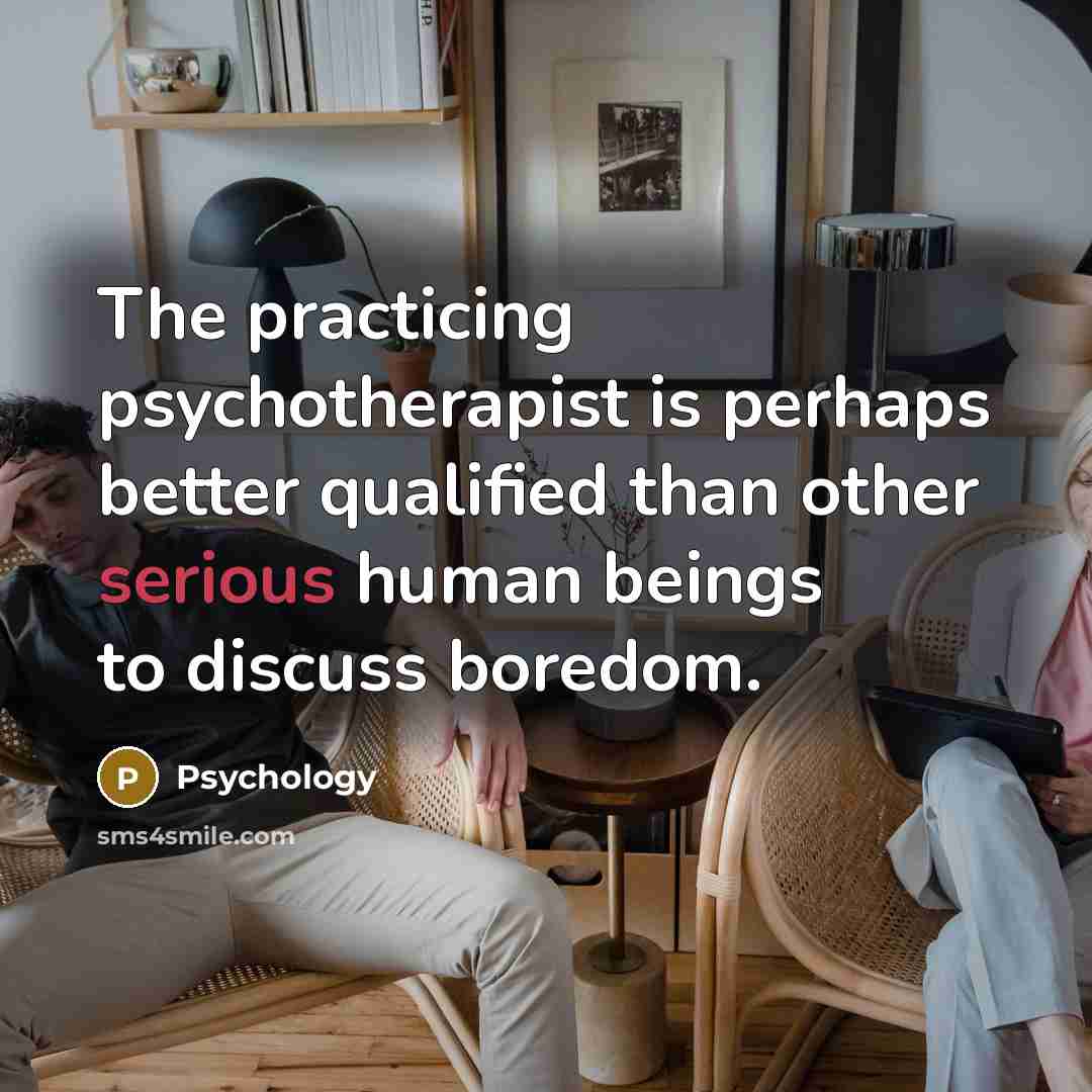 “The practicing psychotherapist is perhaps better qualified than other serious human beings to discuss boredom.” quote by Psychology
