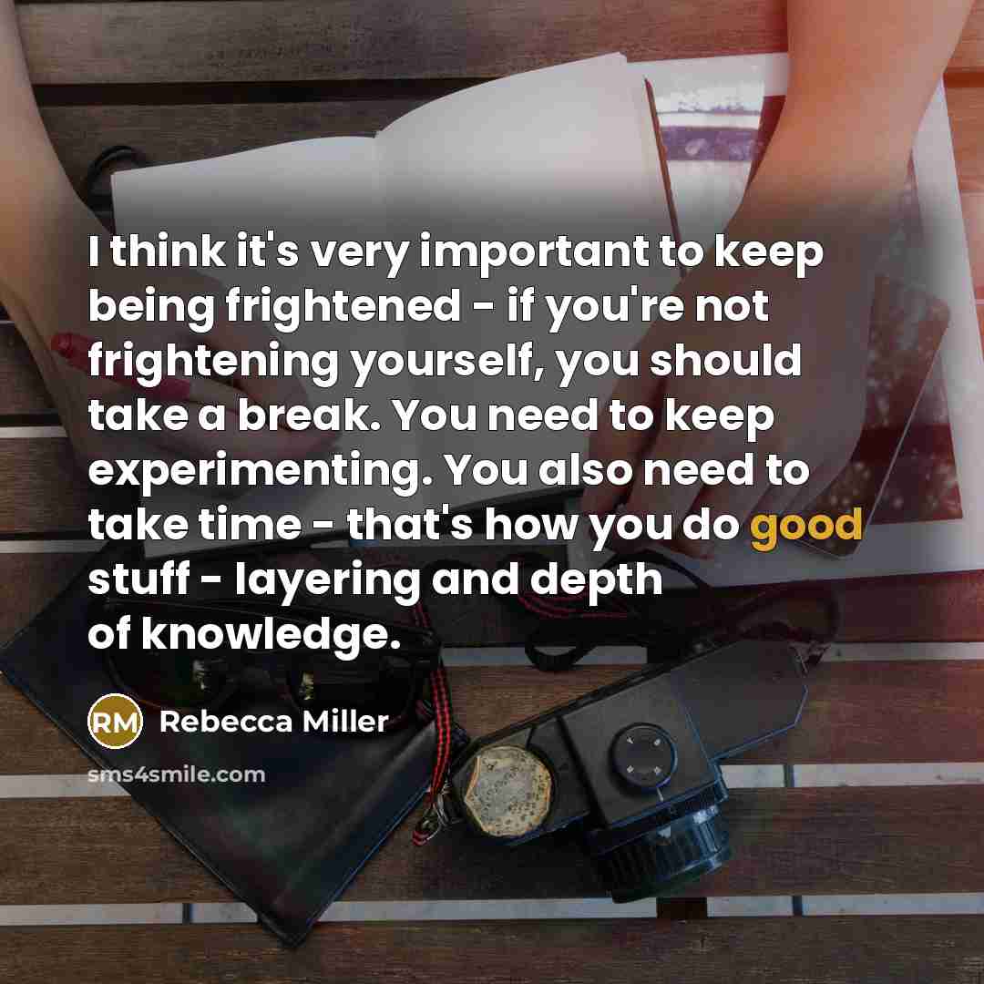 “I think it's very important to keep being frightened -…” quote by Rebecca Miller