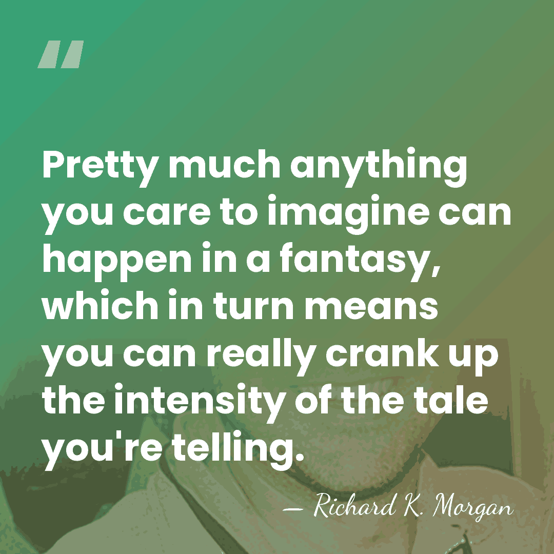 Pretty much anything you care to imagine can happen in a fantasy,&hellip; - Richard K. Morgan