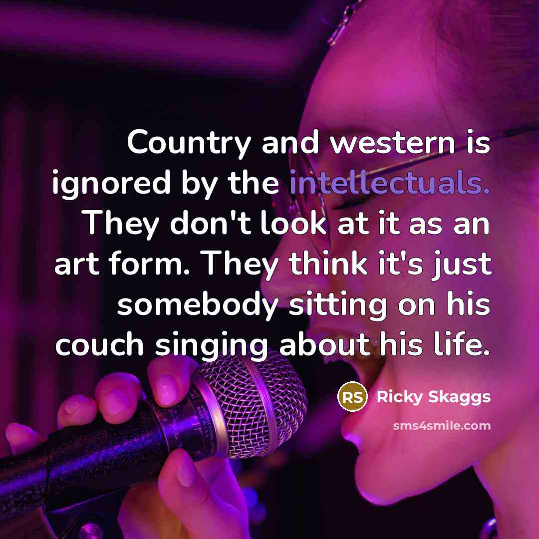 “Country and western is ignored by the intellectuals. They don't…” quote by Ricky Skaggs