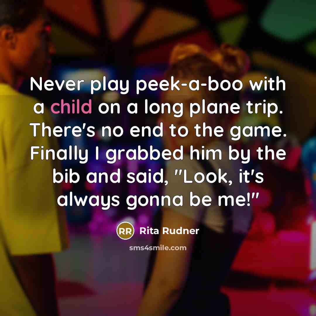 “Never play peek-a-boo with a child on a long plane…” quote by Rita Rudner