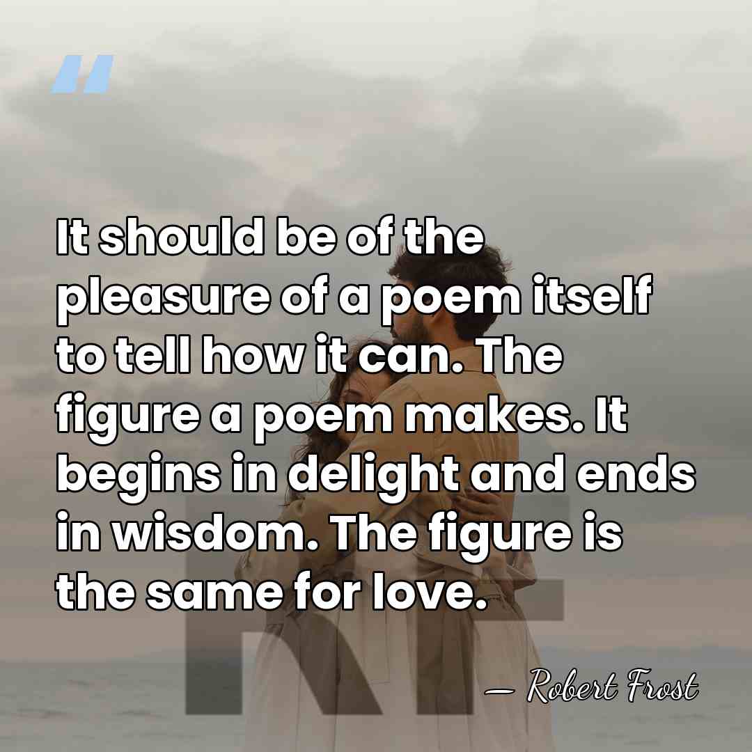 It should be of the pleasure of a poem itself to tell&hellip; - Robert Frost