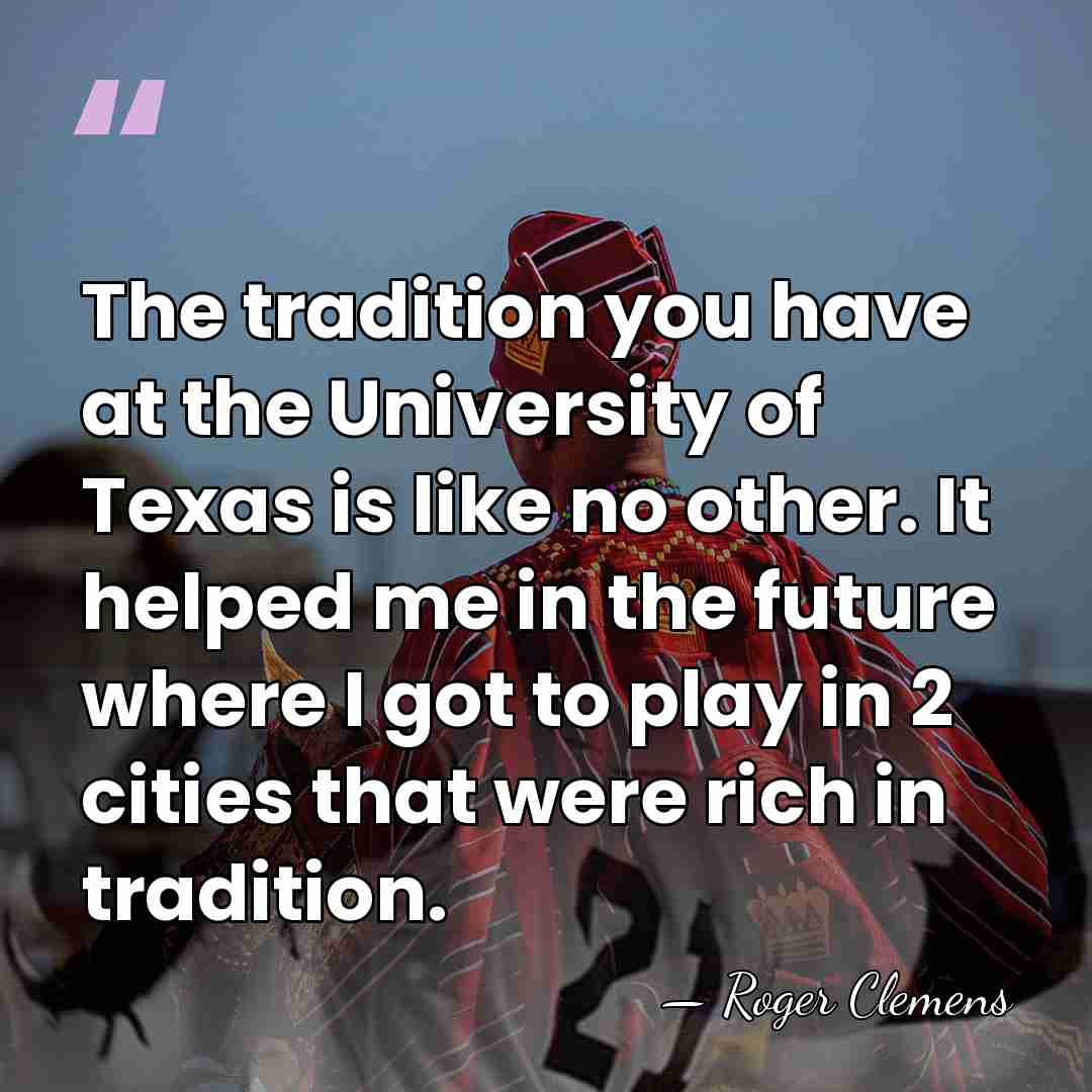 The tradition you have at the University of Texas is like no&hellip; - Roger Clemens
