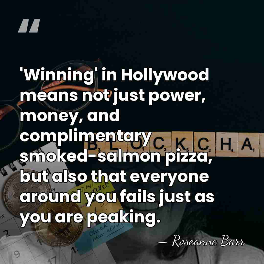'Winning' in Hollywood means not just power, money, and complimentary smoked-salmon pizza,&hellip; - Roseanne Barr
