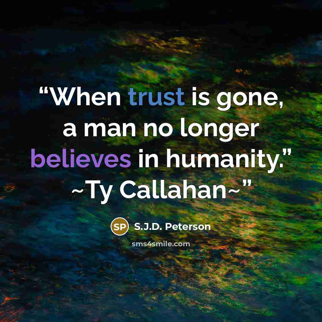 “When trust is gone, a man no longer believes in humanity.” ~Ty Callahan~” quote by S.J.D. Peterson