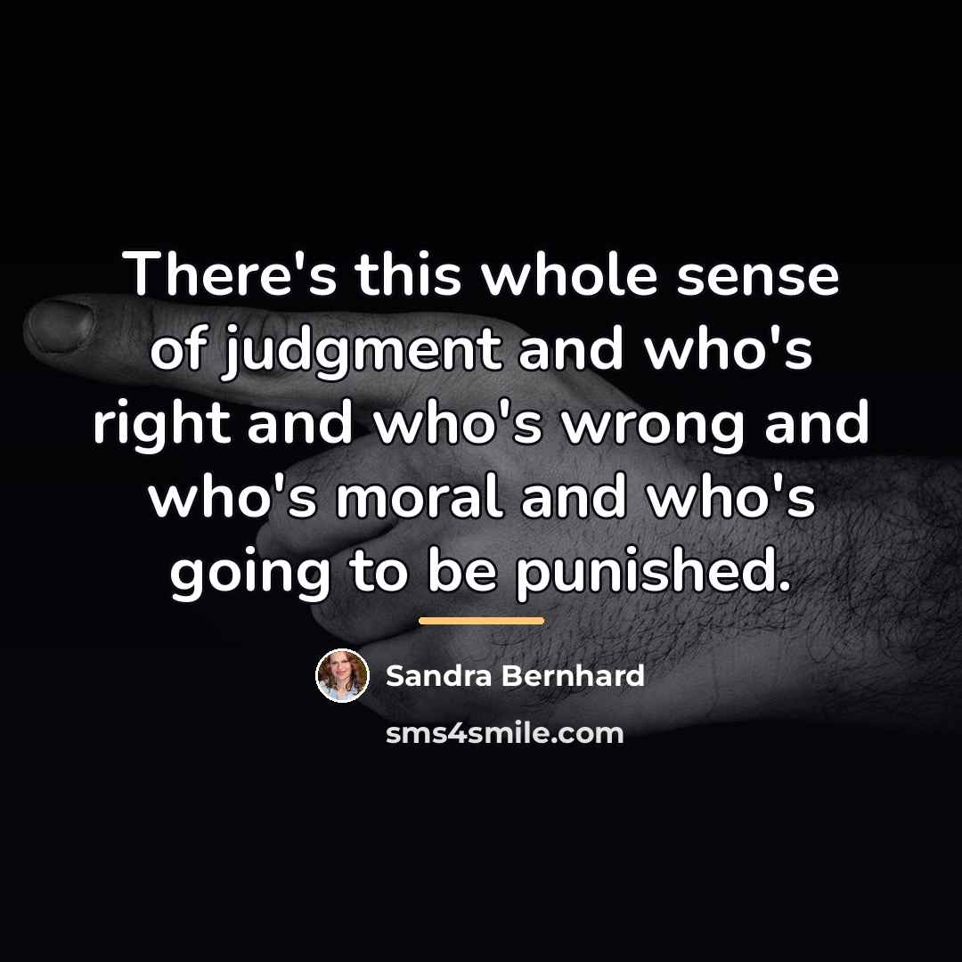 “There's this whole sense of judgment and who's right and…” quote by Sandra Bernhard
