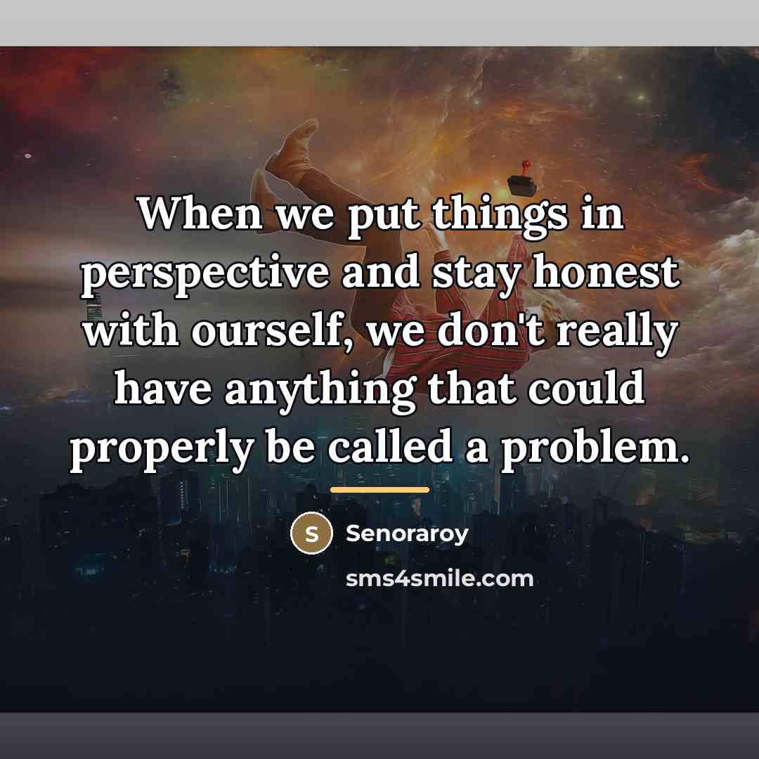“When we put things in perspective and stay honest with…” quote by Senoraroy