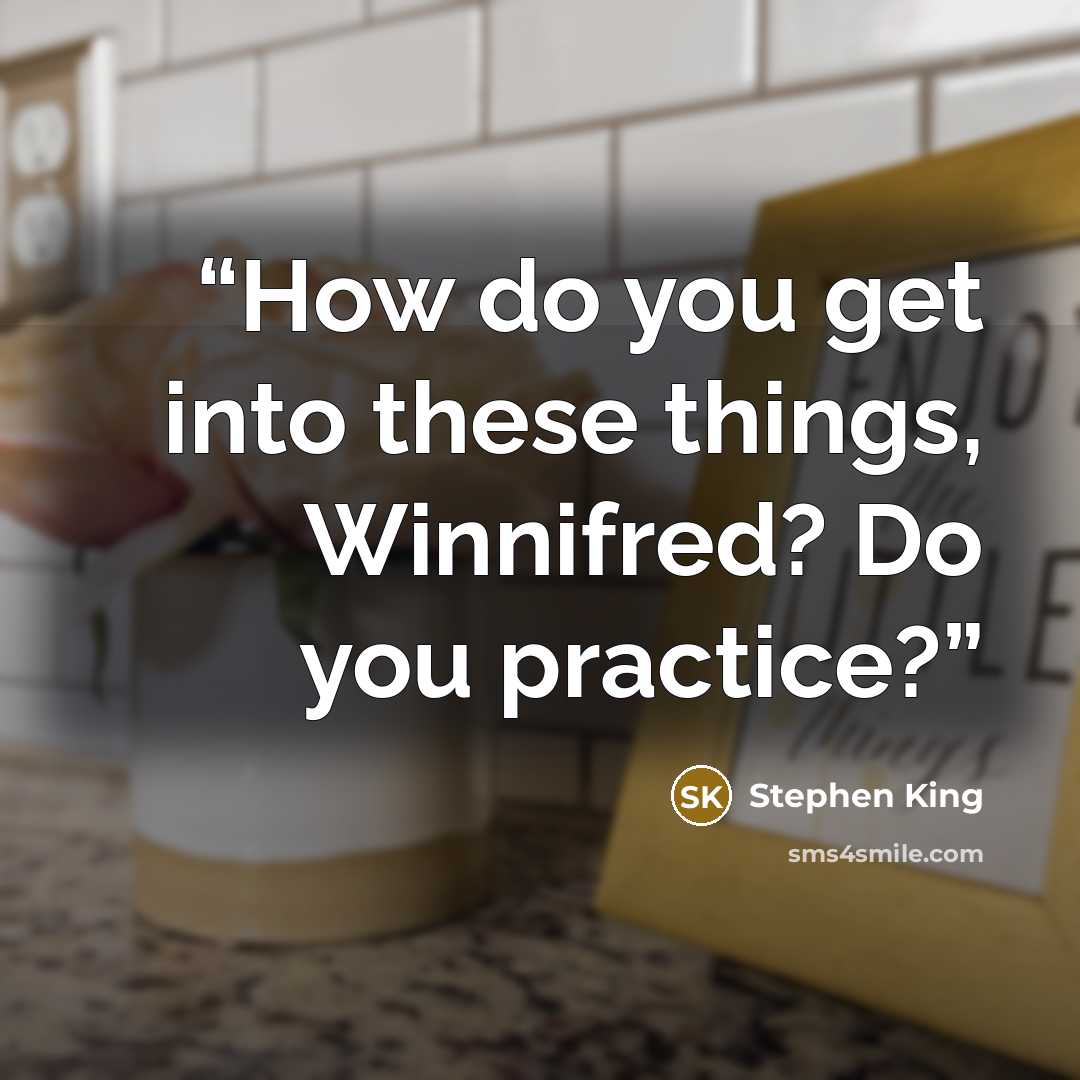 “How do you get into these things, Winnifred? Do you practice?” quote by Stephen King