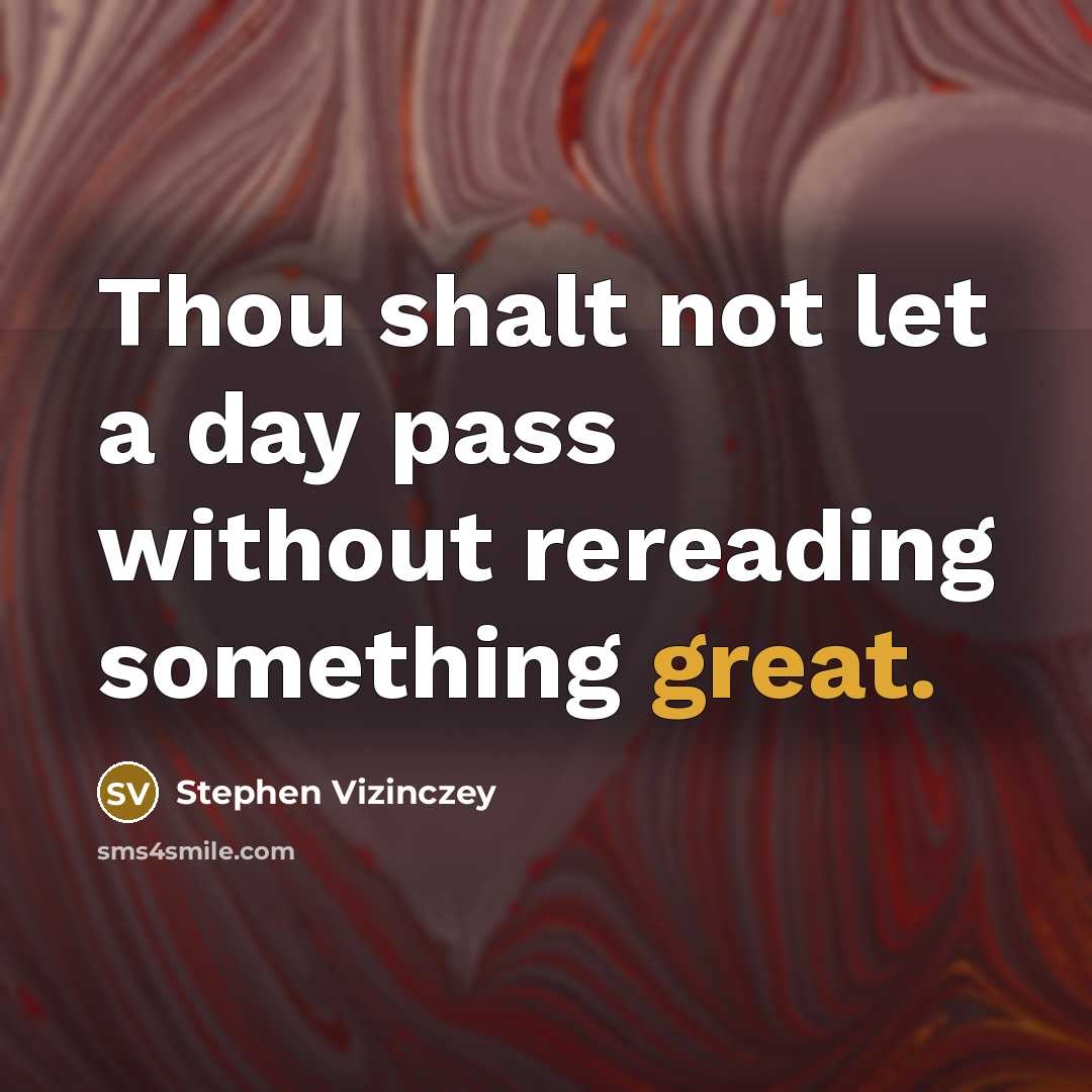 “Thou shalt not let a day pass without rereading something…” quote by Stephen Vizinczey