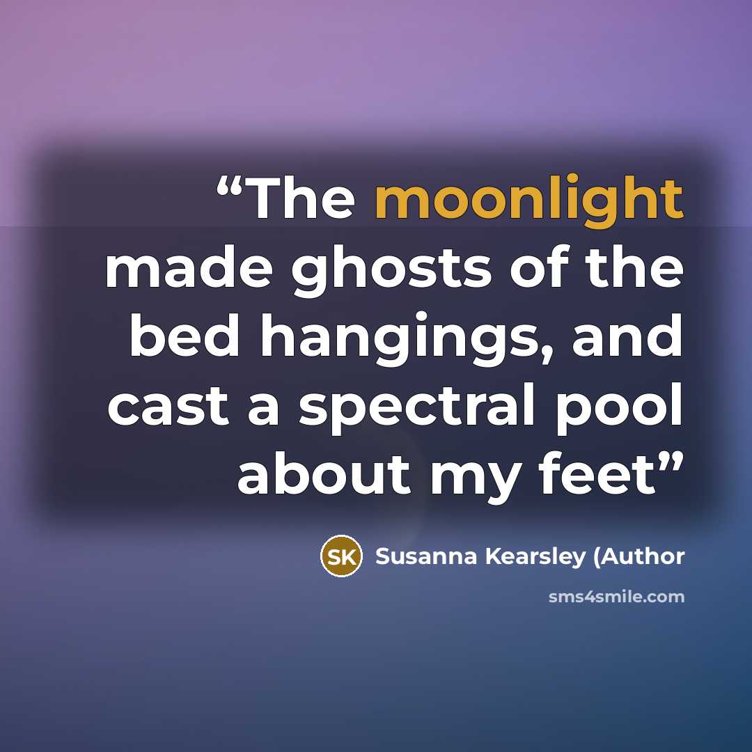 “The moonlight made ghosts of the bed hangings, and cast a spectral pool about my feet” quote by Susanna Kearsley (Author