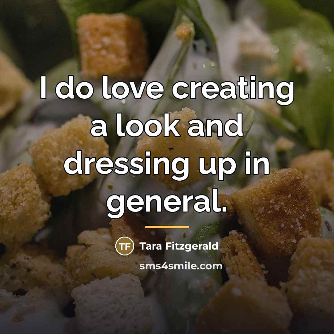 “I do love creating a look and dressing up in…” quote by Tara Fitzgerald