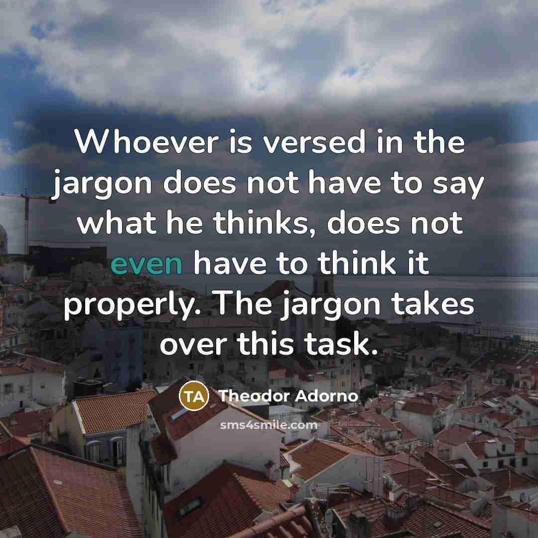 “Whoever is versed in the jargon does not have to…” quote by Theodor Adorno