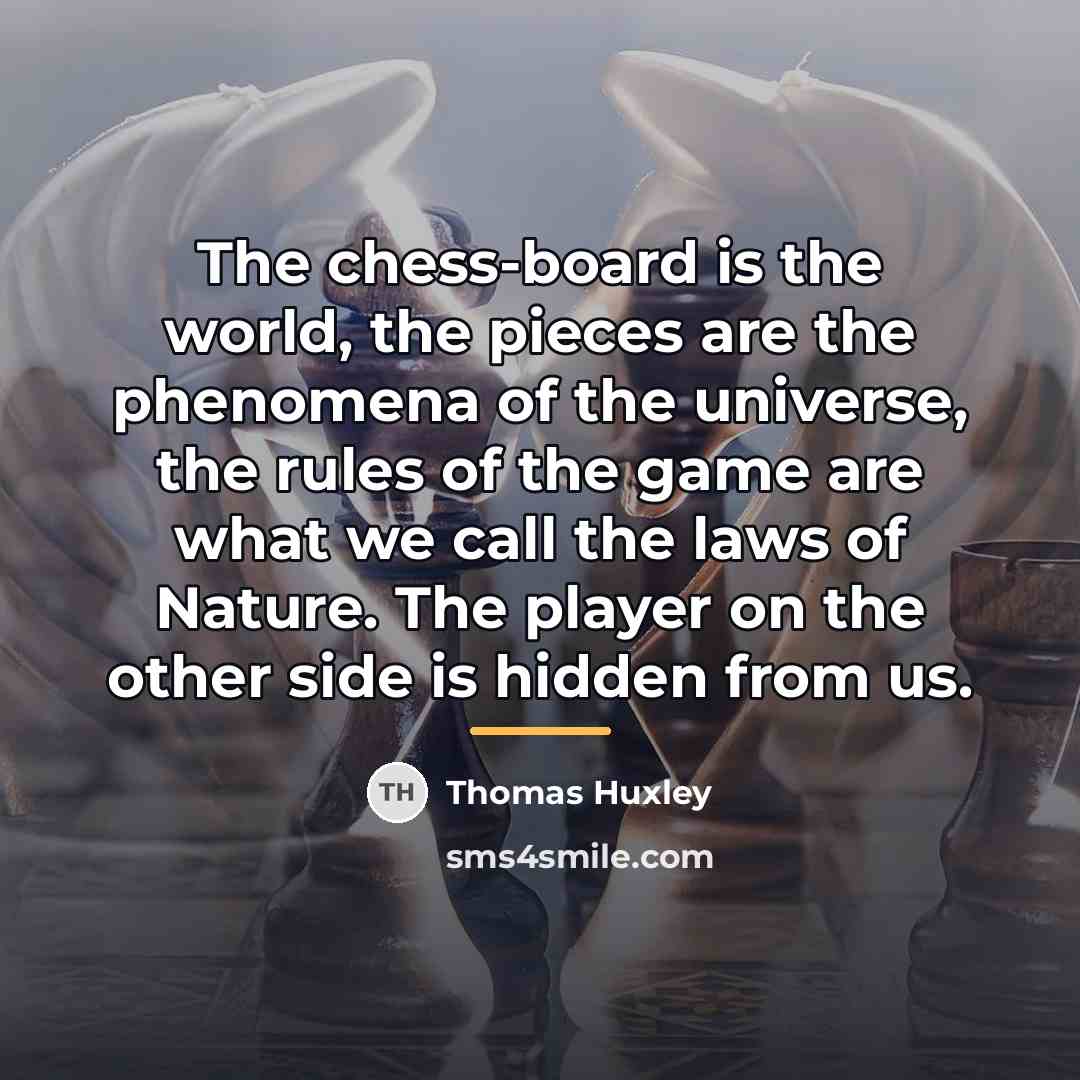 “The chess-board is the world, the pieces are the phenomena…” quote by Thomas Huxley