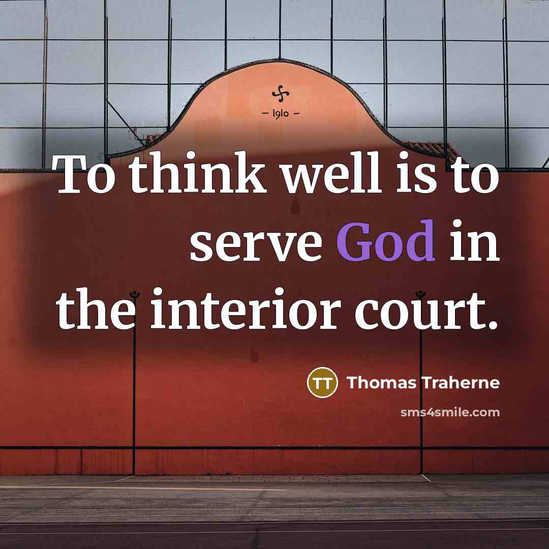 “To think well is to serve God in the interior…” quote by Thomas Traherne
