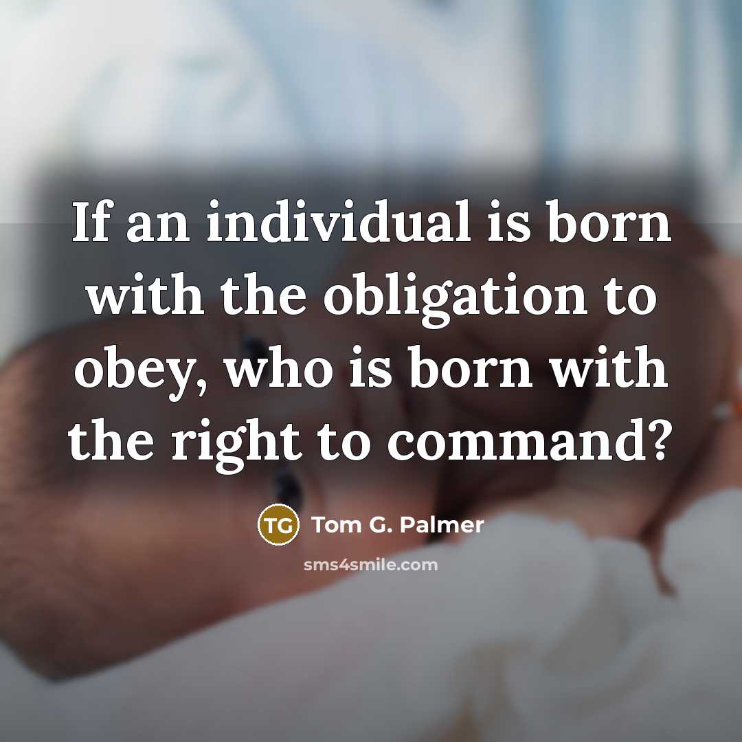 “If an individual is born with the obligation to obey,…” quote by Tom G. Palmer