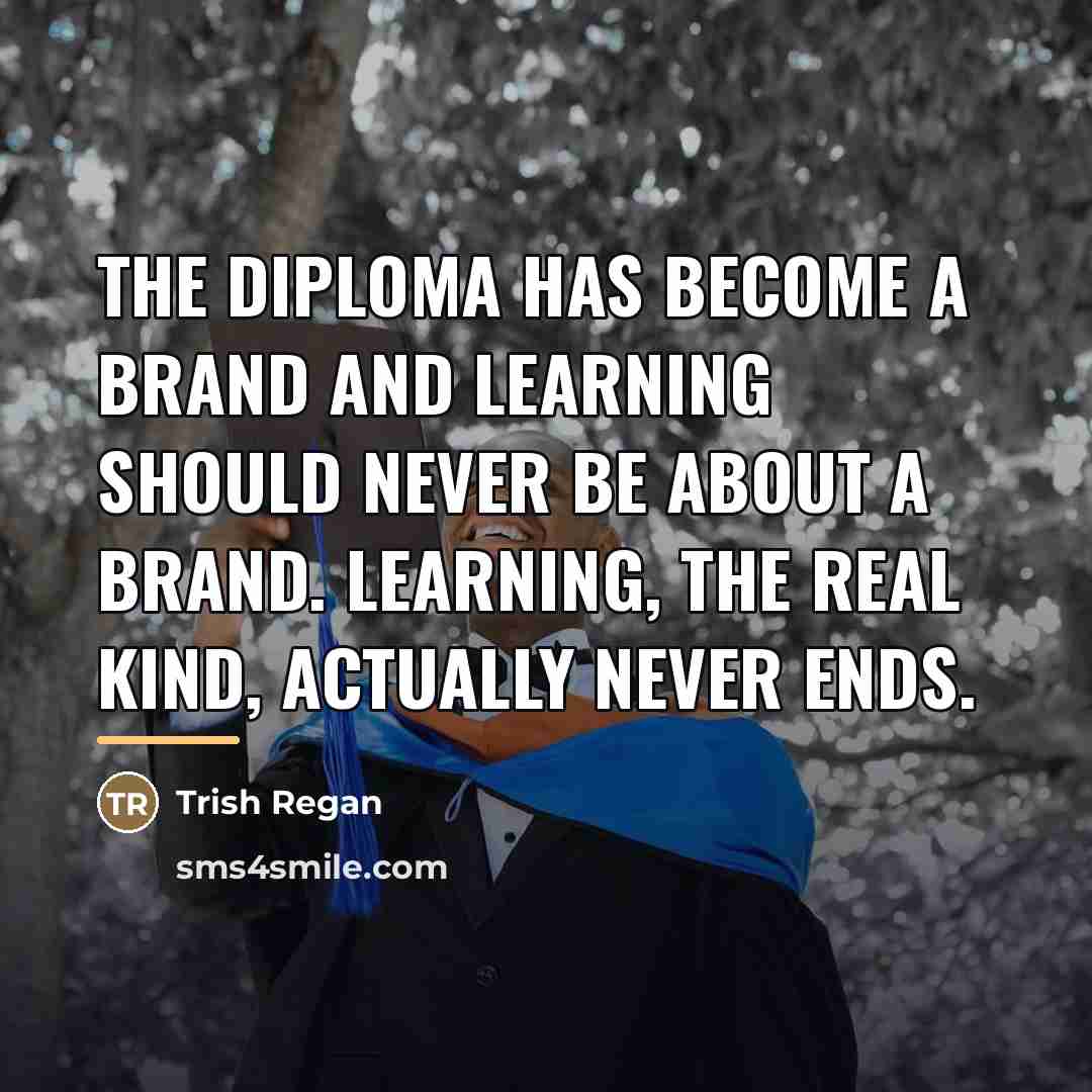 “The diploma has become a brand and learning should never…” quote by Trish Regan