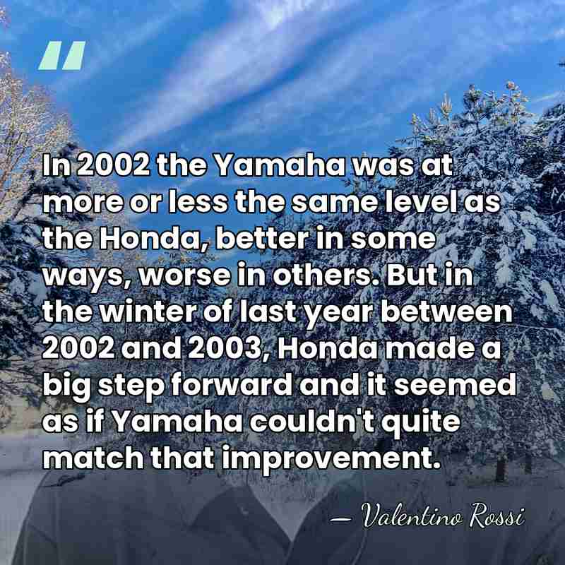 In 2002 the Yamaha was at more or less the same level&hellip; - Valentino Rossi