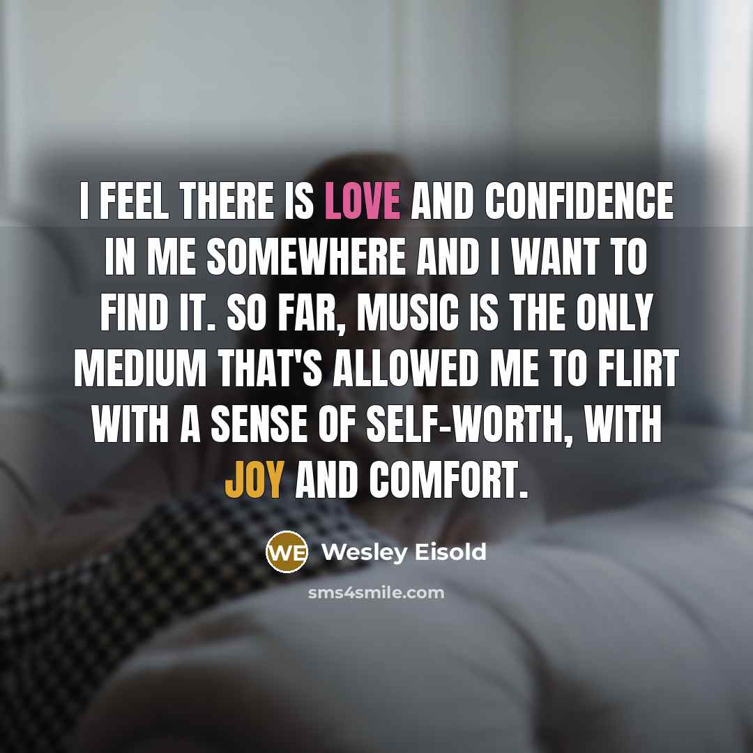 “I feel there is love and confidence in me somewhere…” quote by Wesley Eisold