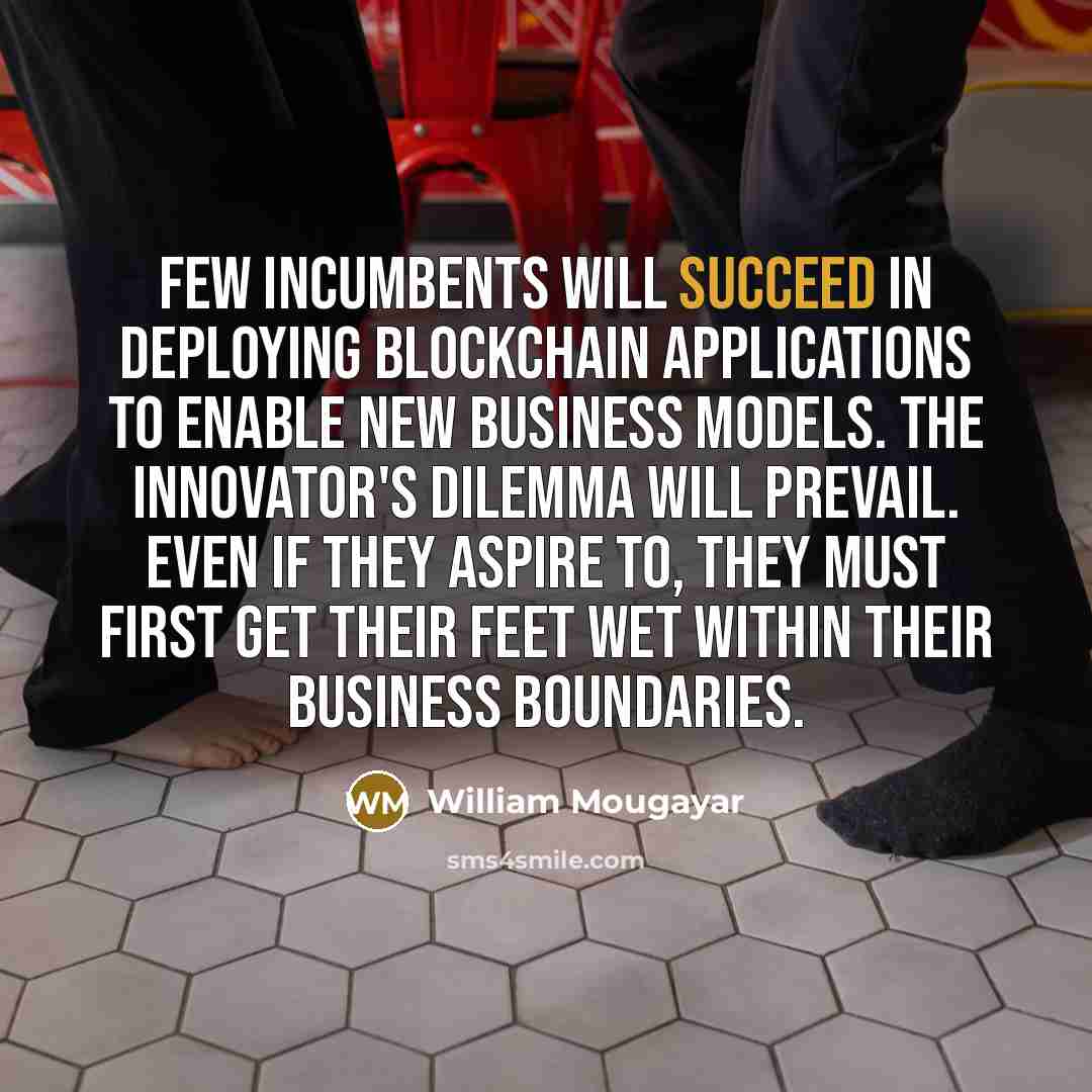 “Few incumbents will succeed in deploying blockchain applications to enable…” quote by William Mougayar