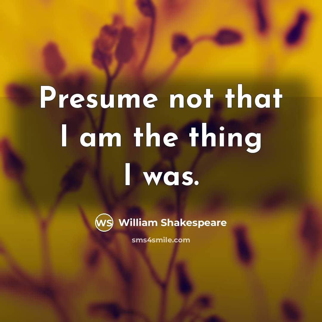 “Presume not that I am the thing I was.…” quote by William Shakespeare