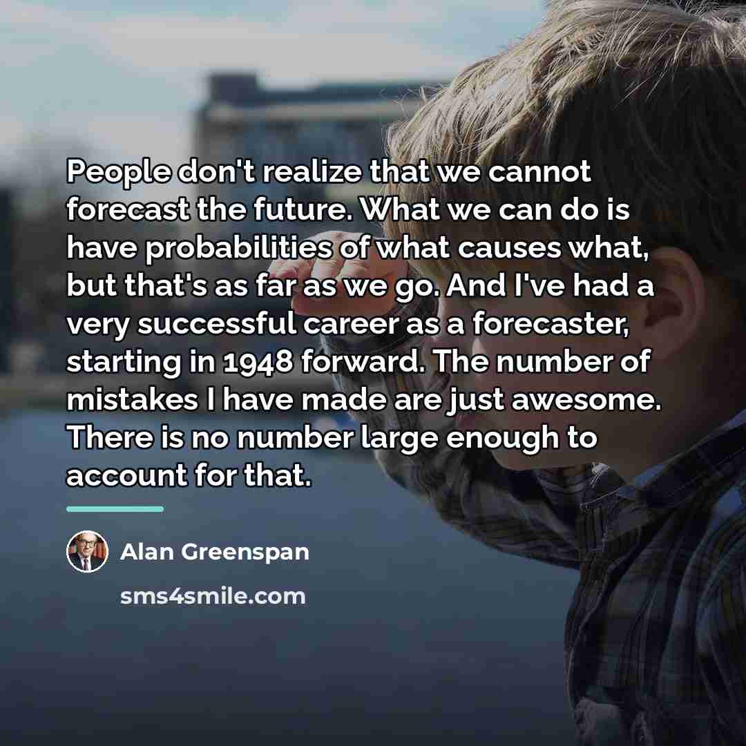 “People don't realize that we cannot forecast the future. What…” quote by Alan Greenspan