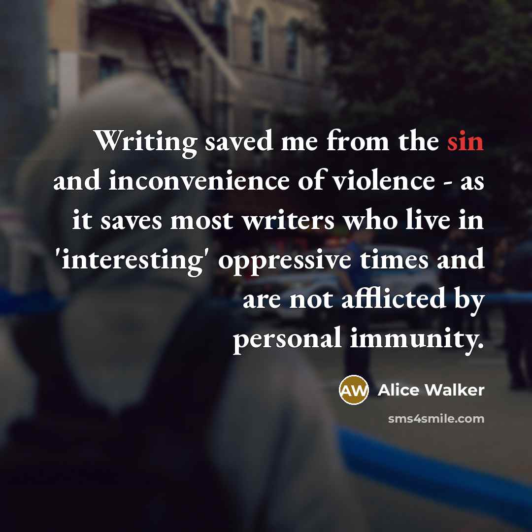 “Writing saved me from the sin and inconvenience of violence…” quote by Alice Walker