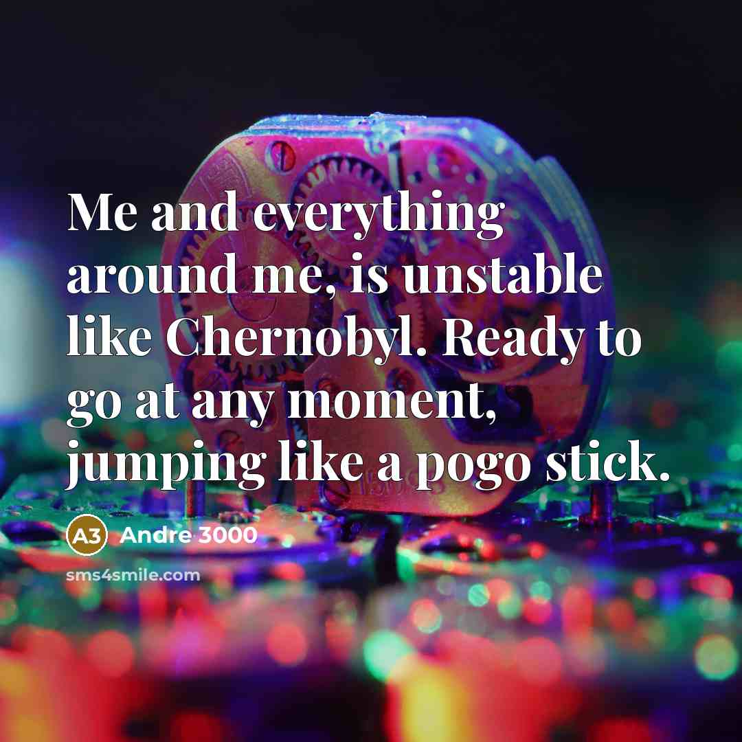 “Me and everything around me, is unstable like Chernobyl. Ready…” quote by Andre 3000