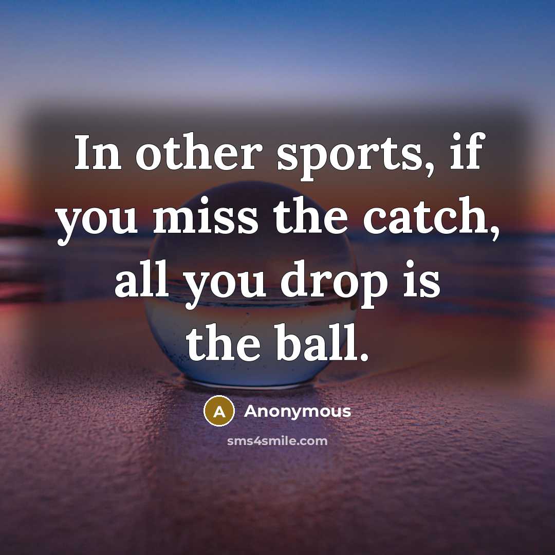 “In other sports, if you miss the catch, all you drop is the ball.” quote by Anonymous